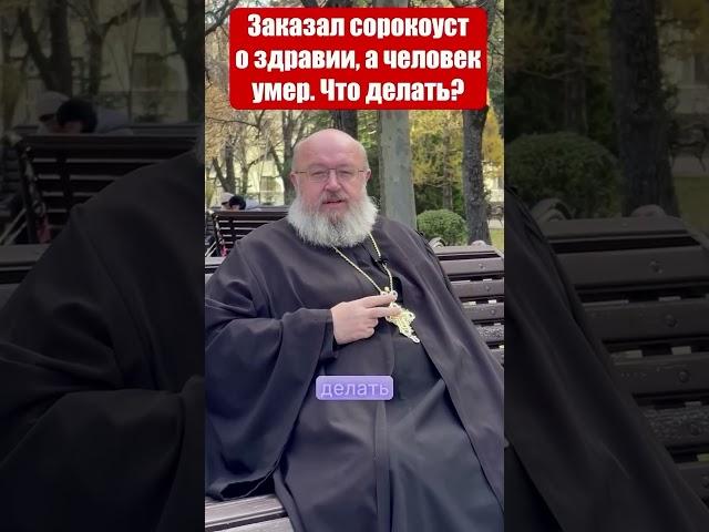 Заказал Сорокоуст о здравии, а человек умер. Что делать?