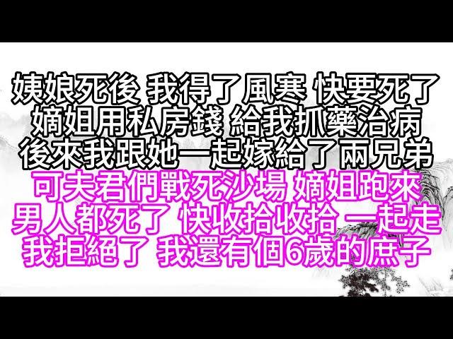 姨娘死後，我得了風寒，快要死了，嫡姐用私房錢，給我抓藥治病，後來，我跟她一起嫁給了兩兄弟，可夫君們戰死沙場，嫡姐跑來，男人都死了，快收拾收拾，一起走，我拒絕了，我還有個6歲的庶子【幸福人生】#為人處世