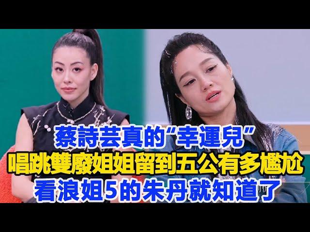 蔡詩蕓真的“幸運兒”？“唱跳雙廢”的姐姐留到五公有多尷尬？看浪姐5的朱丹就知道了！數個超能力#蔡詩蕓#朱丹