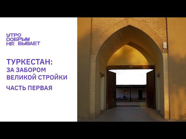 Туркестан: За забором великой стройки – ч.1 #УДНБ