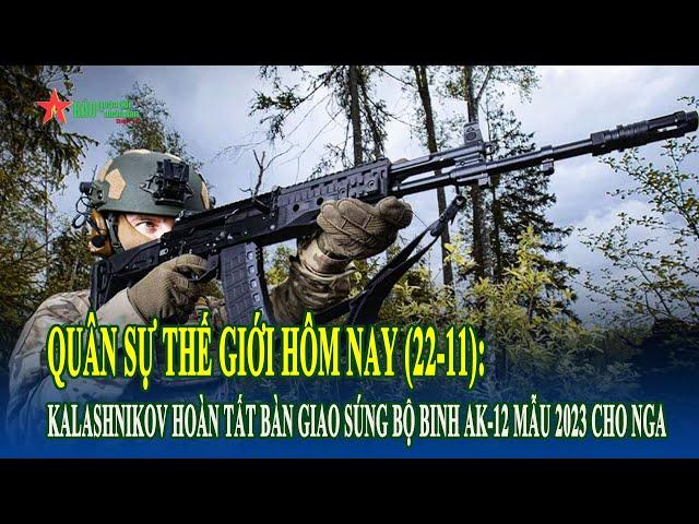 Quân sự thế giới hôm nay 22-11 : Kalashnikov hoàn tất bàn giao súng bộ binh AK-12 mẫu 2023 cho Nga