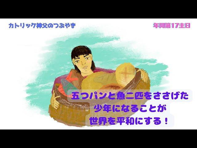 カトリック神父のつぶやき 「五つパンと魚二匹をささげた少年になることが世界を平和にする！」B年 年間第17主日 2024年7月28日