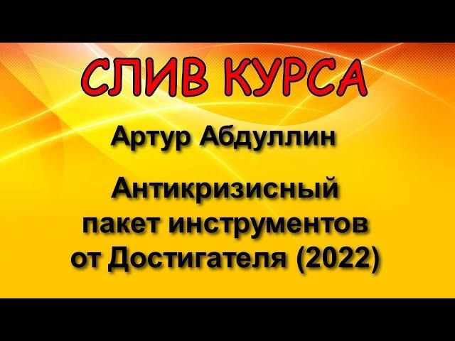 Слитый курс. Артур Абдуллин - Антикризисный пакет инструментов от Достигателя (2022)