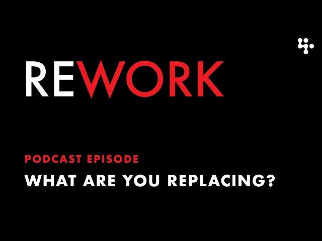 What are You Replacing? – REWORK