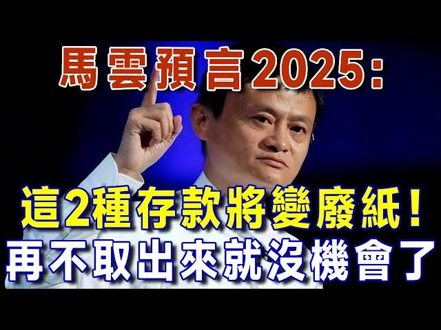 馬雲預言2025：這兩種存款將變成廢紙，再不取出來就沒機會了，存錢請記住五要兩不要。【有書說】 #上了年紀該明白的事 #養老 #聰明老人 #長壽秘密 #延壽 #長壽 #晚年幸福 #生活經驗