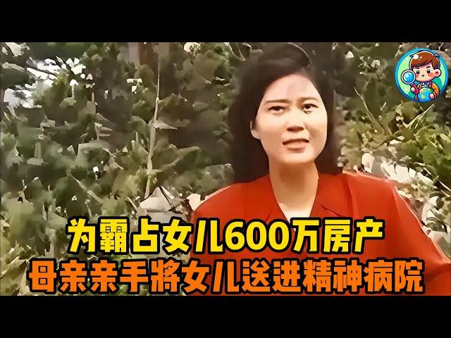 狠心的母亲：为霸占女儿600万房产，母亲亲手将女儿送进精神病院