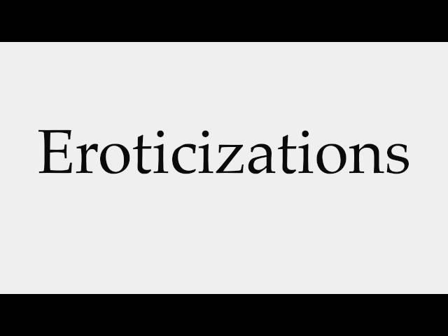 How to Pronounce Eroticizations