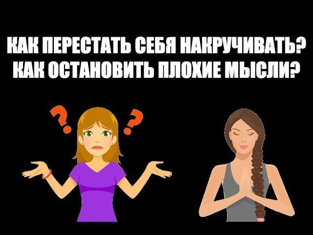 Как перестать себя накручивать? Как остановить плохие мысли?