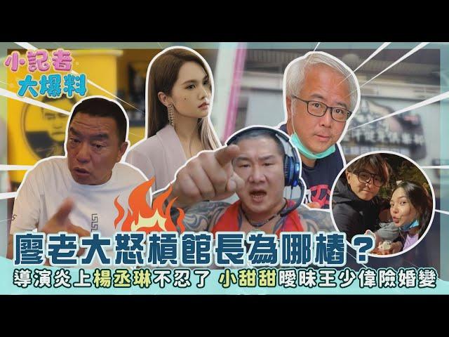 《小記者大爆料》廖老大怒槓館長為哪樁？導演炎上楊丞琳不忍了 小甜甜曖昧王少偉險婚變