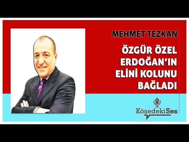 MEHMET TEZKAN - "ÖZGÜR ÖZEL ERDOĞAN'IN ELİNİ KOLUNU BAĞLADI" * Köşe Yazısı Dinle *