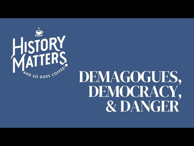 Demagogues, Democracy, & DANGER