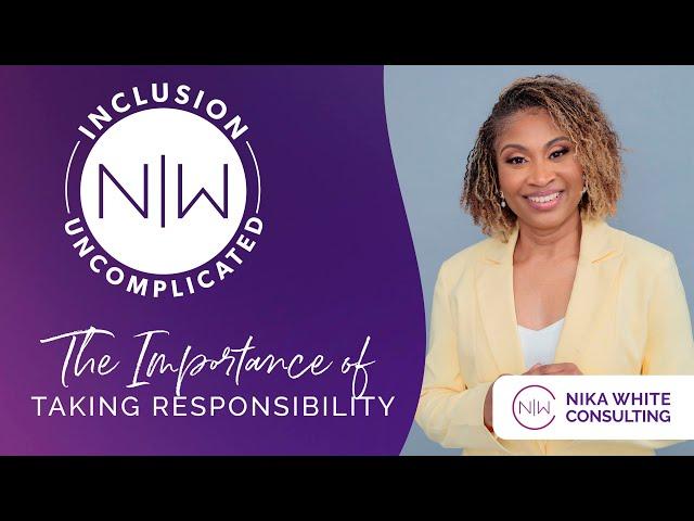 The Importance of Taking Responsibility - Inclusion Uncomplicated by Nika White Consulting