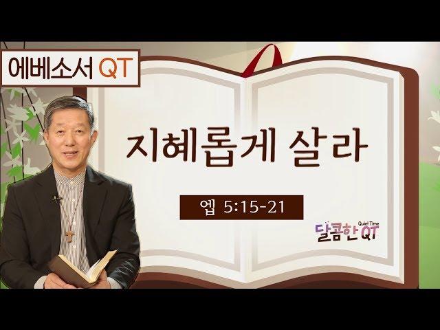 달콤한 QT 서정오목사의 에베소서 묵상 17: 지혜롭게 살라 (에베소서 5:15-21)