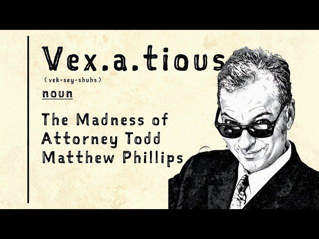 Vexatious: The Madness of Attorney Todd Matthew Phillips