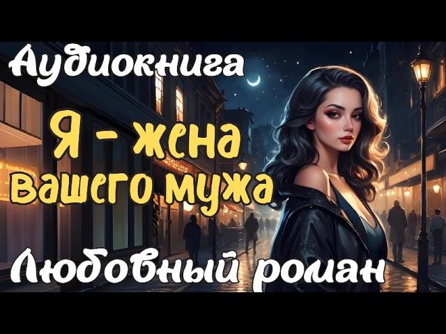 Я - ЖЕНА ВАШЕГО МУЖА / АУДИОКНИГА / ЛЮБОВНЫЙ РОМАН