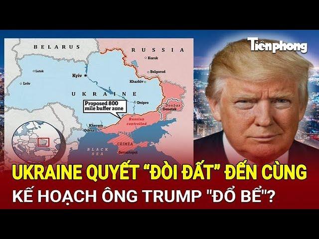 Tin thế giới: Ukraine quyết “đòi đất” đến cùng, kế hoạch ông Trump "đổ bể"?