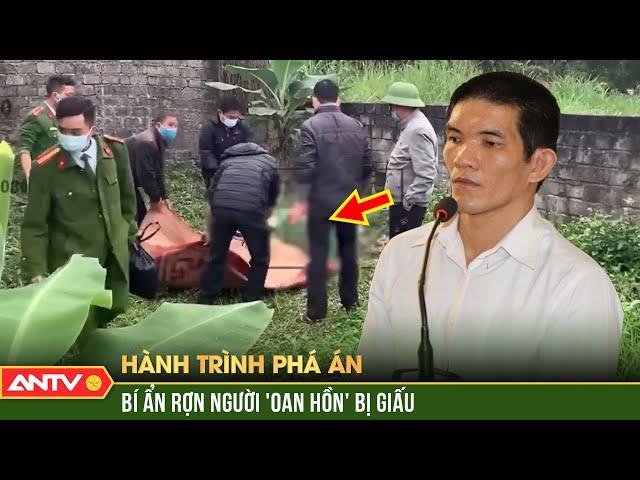 RÙNG MÌNH những ‘oan hồn’ bị giấu tiết lộ tội ác kinh hoàng | Hành trình phá án | ANTV