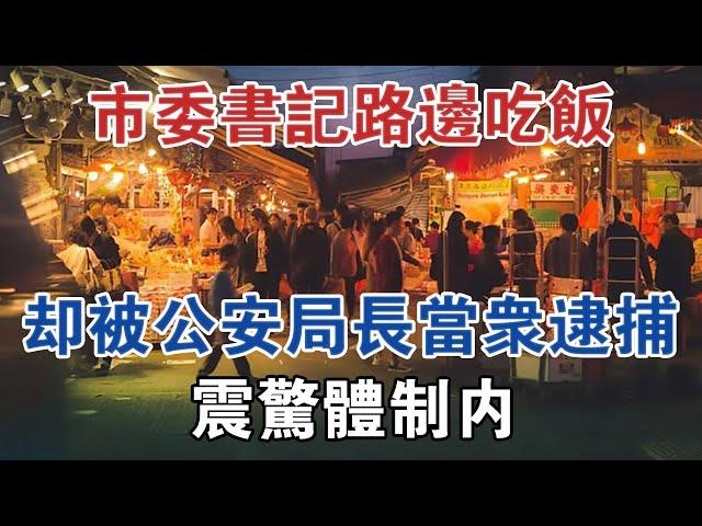 市委書記路邊吃飯，卻被公安副局長無故當眾逮捕，震驚體制內 #大案紀實 #刑事案件 #案件解說