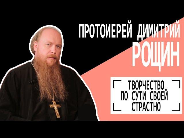 Протоиерей Димитрий Рощин: "Творчество по сути своей страстно". Беседу ведет Владимир Семёнов.