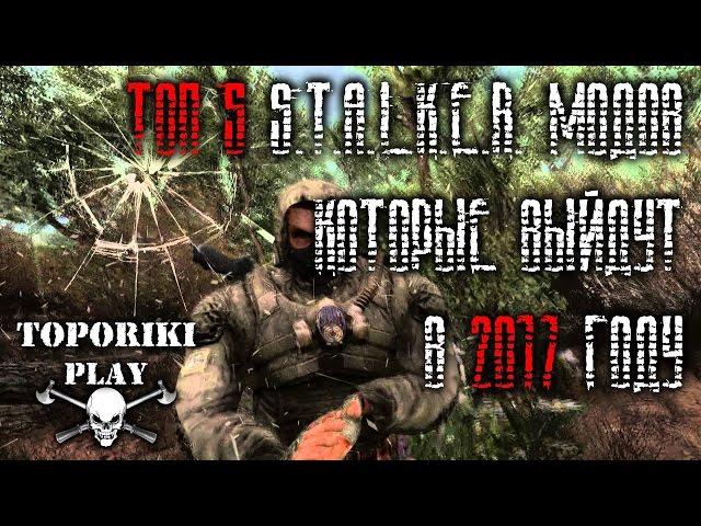 ТОП 5 S.T.A.L.K.E.R. МОДОВ КОТОРЫЕ ВЫЙДУТ В 2017 ГОДУ