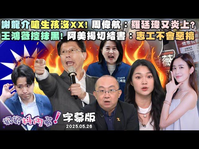 【字幕版】謝龍介嗆生孩沒XX! 周偉航：羅廷瑋又炎上?勸藍壯士斷腕! 張禹宣：不分區出來洗門風!王鴻薇控抹黑! 阿美揭切結書：志工不會惡搞