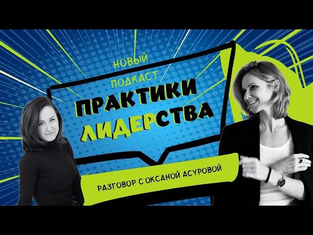 Подкаст "ПРАКТИКИ ЛИДЕРСТВА" - разговор с Оксаной Асуровой
