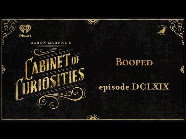 Ep 669: Booped | AARON MAHNKE'S CABINET OF CURIOSITIES