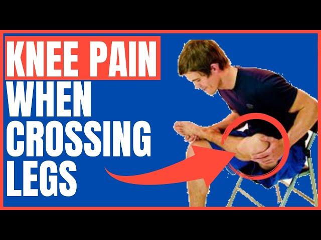 Knee pain When Crossing Legs: Causes & Treatments