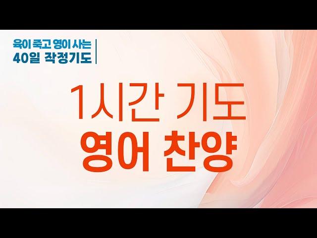 1시간 기도 영어찬양 :  육이 죽고 영이 사는 40일 작정기도 , 유예일 사모