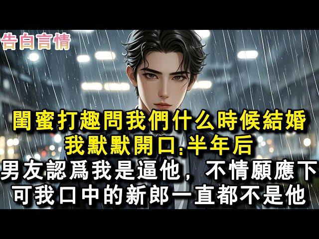 閨蜜打趣問我們什麼時候結婚，我默默開口:半年後。男友認為我是逼他，不情願應下，可我口中的新郎一直都不是他。#小說 #愛情 #故事