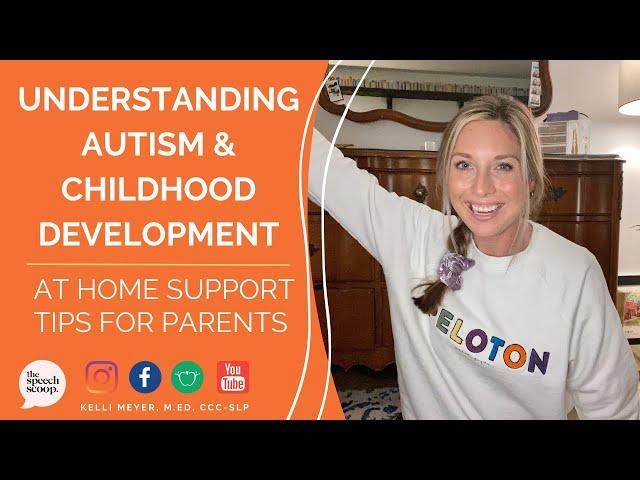 UNDERSTANDING AUTISM & CHILDHOOD DEVELOPMENT: Support Tips for Parents At Home (The Speech Scoop)