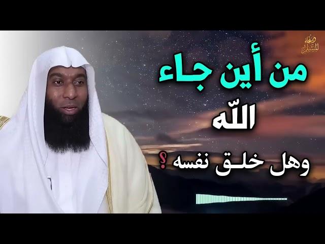 من أين جاء الله ؟ وهل خلق نفسه ؟ خطاب قوي للشيخ بدر المشاري