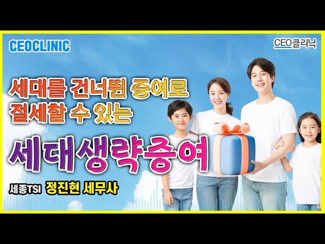 [CEO클리닉] 세대를 건너뛴 증여로 절세할 수 있는 세대생략증여 | 세종TSI 정진현 세무사#세대생략증여#미성년자증여#부동산증여