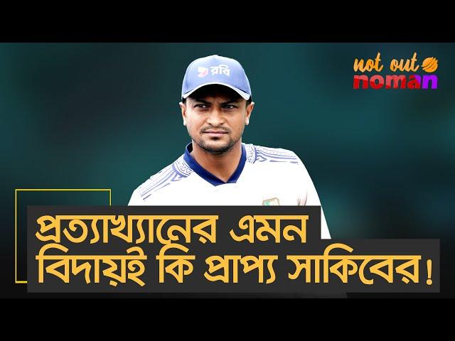 প্রত্যাখ্যানের এমন বিদায়ই কি প্রাপ্য সাকিবের! – নট আউট নোমান