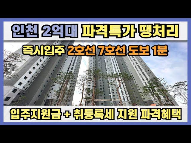 인천 2억대 파격특가 땡처리 분양! 즉시입주 가능, 입주지원금과 취등록세등 파격혜택, 서울7호선, 인천2호선 도보 1분 초역세권 할인분양급 파격 땡처리 분양