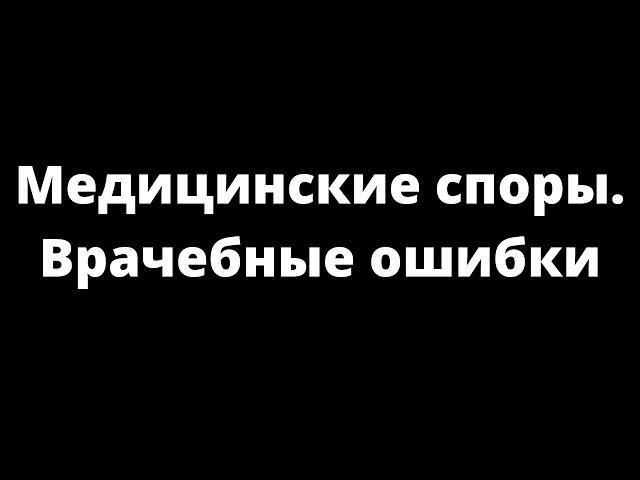 МЕДИЦИНСКИЕ СПОРЫ. ВРАЧЕБНЫЕ ОШИБКИ