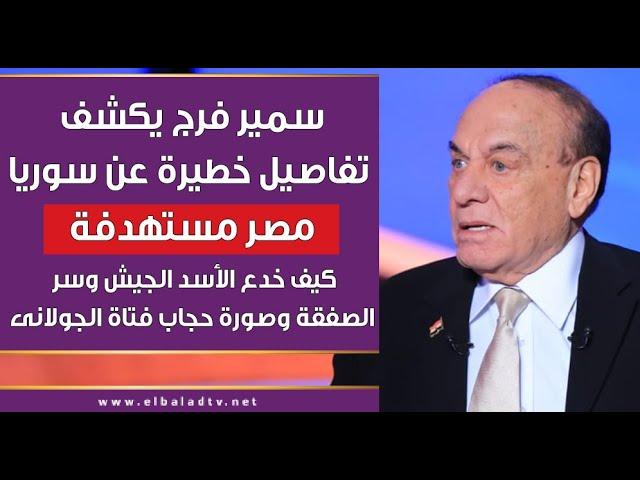 سمير فرج يكشف تفاصيل خطيرة عن سوريا واستهداف مصر وسرالصفقة الكبرى وصورة الجولانى وفتاة الحجاب