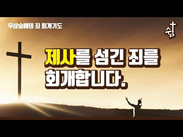 회개기도 - 우상숭배 제사의 죄를 회개합니다!