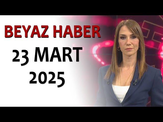 BEYAZ HABER 23 MART 2025