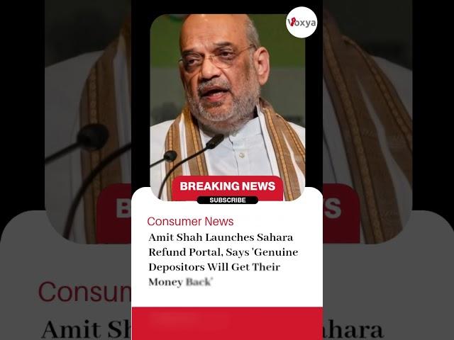 Shri Amit Shah Launches CRCS-Sahara Refund Portal for Depositors - Voxya