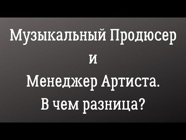 Музыкальный продюсер и менеджер артиста. В чем разница?