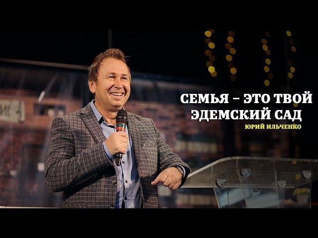 Семья – это твой Эдемский сад. Возделывай и охраняй его! Юрий Ильченко