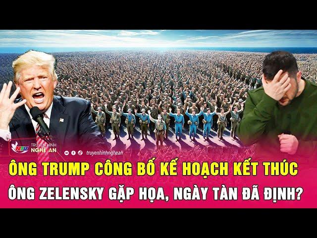 Điểm nóng quốc tế: Ông Trump công bố kế hoạch kết thúc, ông Zelensky gặp họa, ngày tàn đã định?