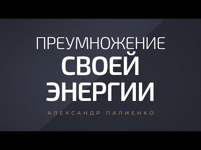 Преумножение своей энергии. Александр Палиенко.