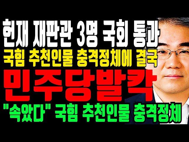 헌재 재판관 3명 국회 통과...“당이 망할 수밖에” 국힘 추천인물 충격정체! 국힘 이정도였어!