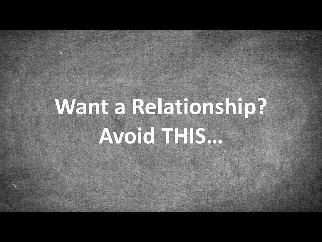 Want a Relationship? Avoid THIS...