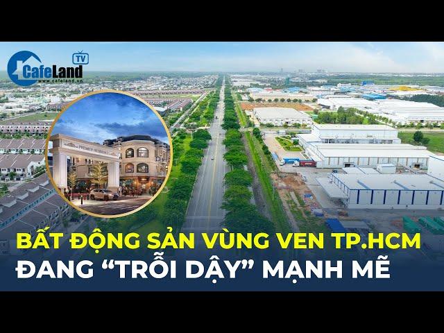 Bất động sản vùng ven TP.HCM đang “TRỖI DẬY” mạnh mẽ | CafeLand