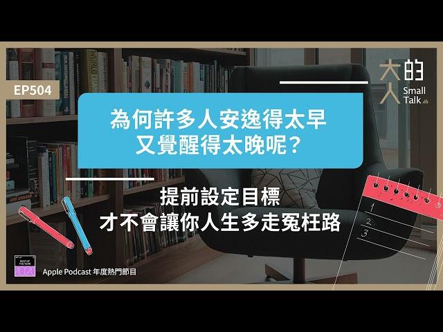 EP504 為何許多人 #安逸 得太早，又覺醒得太晚呢？提前 #設定目標，才不會讓你人生多走冤枉路｜大人的Small Talk