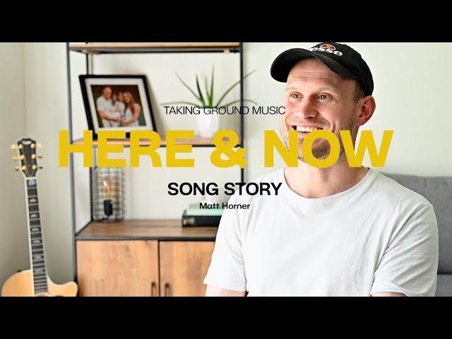 Here And Now | Song Story | Taking Ground Music | Matt Horner