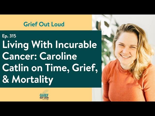 Living With Incurable Cancer: Caroline Catlin On Time, Grief, & Mortality